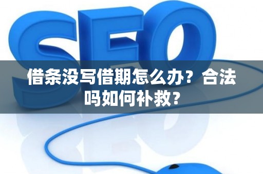 借条没写借期怎么办？合法吗如何补救？